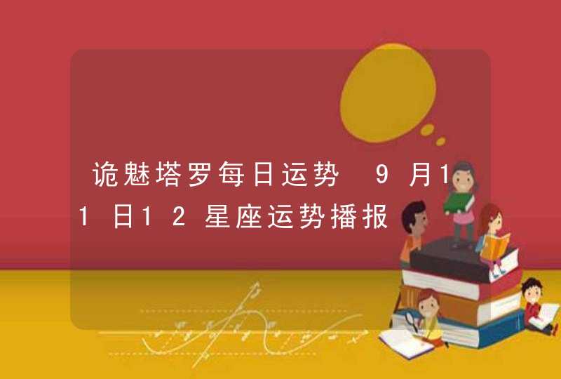 诡魅塔罗每日运势 9月11日12星座运势播报